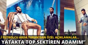 Arda Turan: &quot;Yatakta top sektiren adamım&quot;