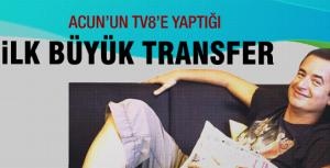 Acun Ilıcalının tv8e ilk büyük transferi