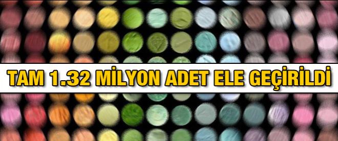 Tam 1.32 milyon adet ele geçirildi