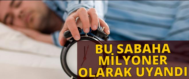 Bu sabaha milyoner olarak uyandı