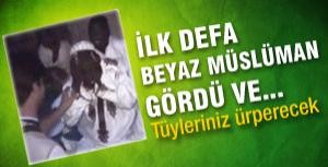 İlk defa beyaz müslüman gördü