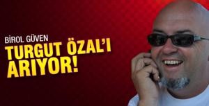 Birol Güven Turgut Özalı arıyor!