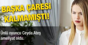 Ceyda Ateş ameliyat oldu