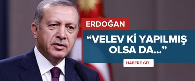 Erdoğan: Velev ki yapılmış olsa da...