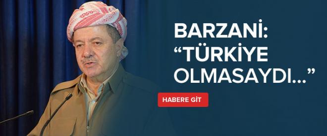 Barzani:Türkiye olmasaydı...