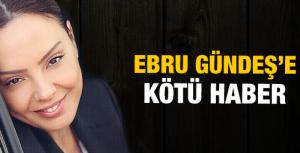 Ebru Gündeşe kötü haber