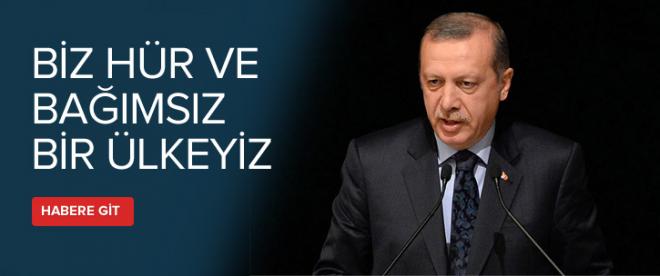 Erdoğan: &quot;Biz hür ve bağımsız bir ülkeyiz&quot;