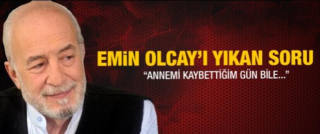 Emin Olcay’ı yıkan soru!