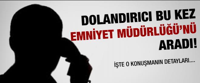 Dolandırıcı bu kez emniyetin telefonunu aradı