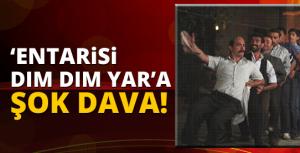 “Entarisi Dım Dım Yar&quot;a şok dava