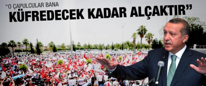 "O çapulcular bana küfredecek kadar alçaktır"