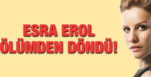 Esra Erol ölümden döndü