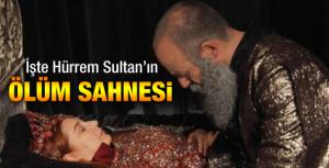 İşte Hürrem Sultanın ölüm sahnesi