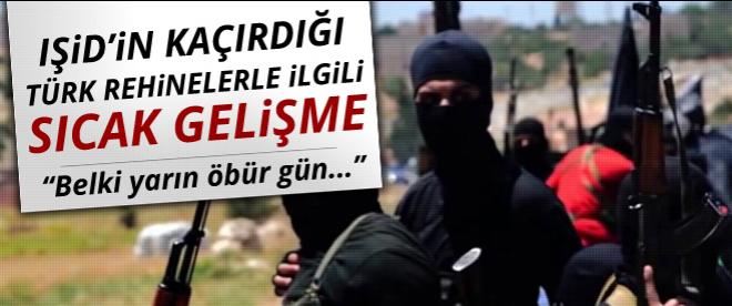 IŞİDin kaçırdığı Türk rehinelerle ilgili sıcak gelişme