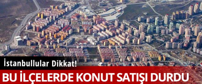 İstanbullular bu bölgelere dikkat! Konut satışları durdu