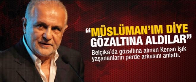 Kenan Işık: "Müslümanım diye gözaltına aldılar"