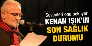 Kenan Işıkın son sağlık durumu