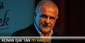 Kenan Işıktan iyi haber