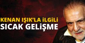 Kenan Işıkla ilgili sıcak gelişme