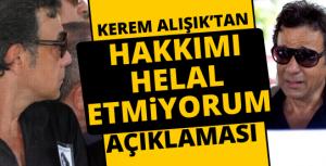 Kerem Alışıktan &quot;hakkımı helal etmiyorum&quot; açıklaması