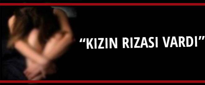 Gerekçe: &quot;Kızın rızası vardı&quot;