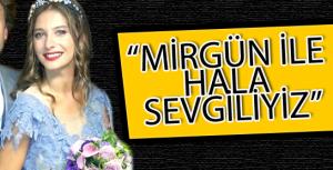 &quot;Mirgün ile hala sevgiliyiz&quot;