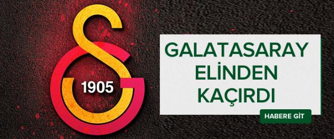 Galatasaray elinden kaçırmış!