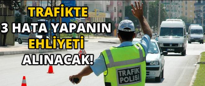 Trafikte 3 hata yapanın ehliyeti alınacak!