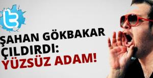 Şahan Gökbakar çıldırdı: Yüzsüz adam!