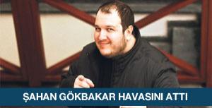 Şahan Gökbakar havasını attı