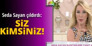 Seda Sayan çıldırdı: Siz kimsiniz!