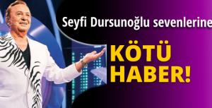 Seyfi Dursunoğlu sevenlerine kötü haber