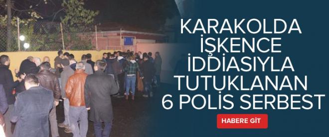 Karakolda işkence iddiasıyla tutuklanan 6 polis serbest