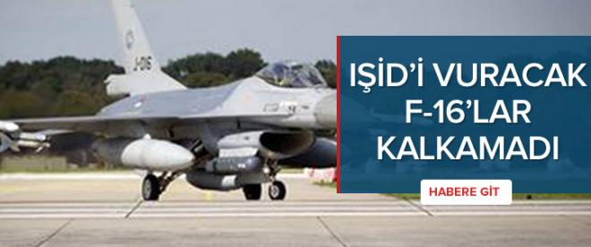 IŞİDi vuracak F-16lar kalkamadı!