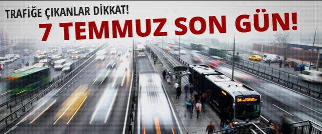 Trafiğe çıkanlar dikkat! 7 Temmuz son gün