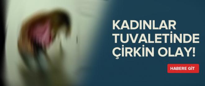 Kadınlar tuvaletinde çirkin olay