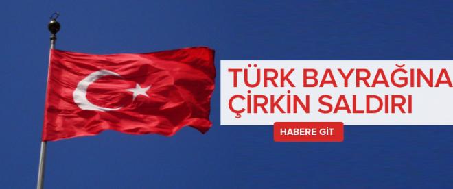 Türk bayrağına çirkin saldırı