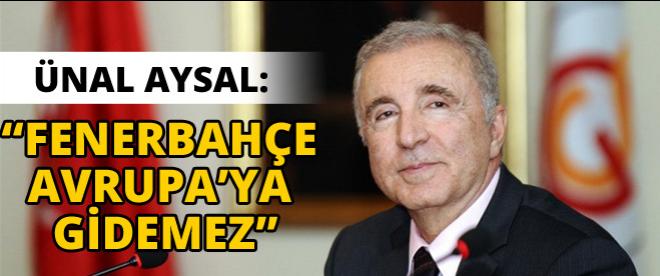 Galatasaray Başkanı Aysal: Fenerbahçe Avrupaya gidemez