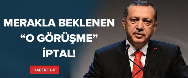 Erdoğanın &quot;O görüşmesi&quot; iptal !