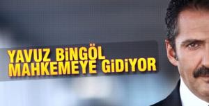 Yavuz Bingöl mahkemeye gidiyor